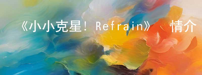 陳曉楠發布《小小克星！Refrain》詳情介紹_小小克星！Refrain已完結在線觀看_小小克星！Refrain迅雷下載_日漫